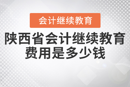 陜西省會(huì)計(jì)繼續(xù)教育費(fèi)用是多少錢？