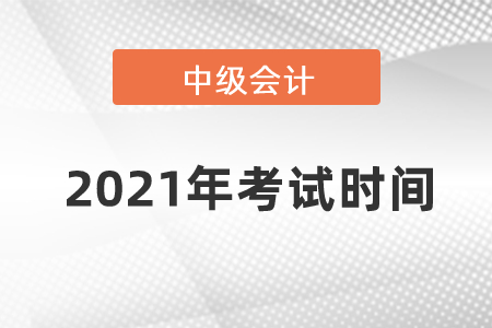 2021年的中級(jí)會(huì)計(jì)師考試時(shí)間