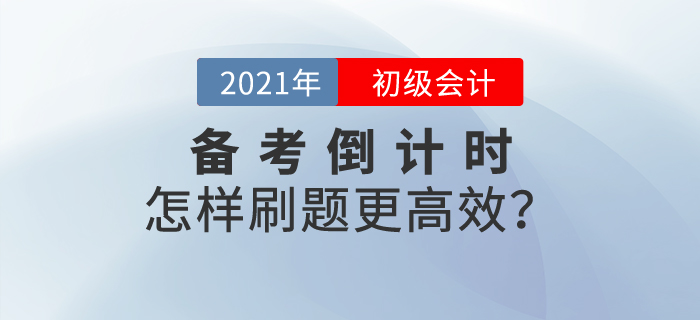 初級(jí)會(huì)計(jì)備考倒計(jì)時(shí)，怎樣刷題更高效？
