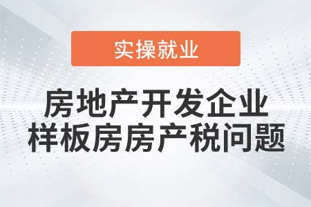 房地產(chǎn)開發(fā)企業(yè)的樣板房是否繳納房產(chǎn)稅？
