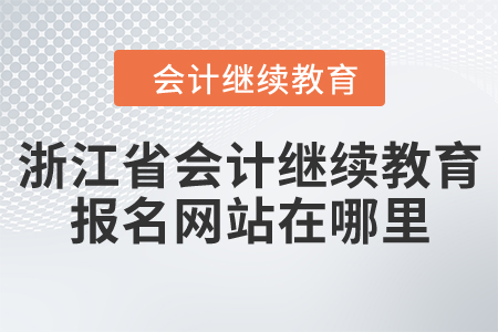 浙江省會計(jì)繼續(xù)教育報(bào)名網(wǎng)站在哪里？