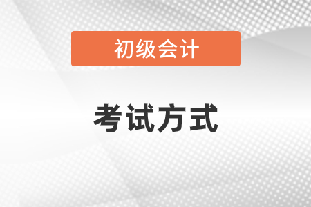 初級會計(jì)職稱考試方式是什么你知道嗎？