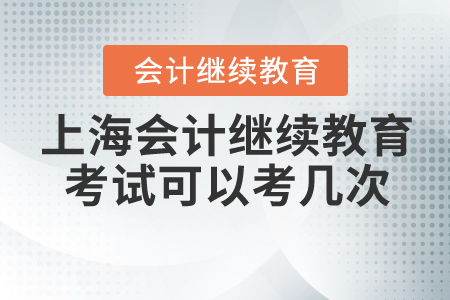 2020年上海會計繼續(xù)教育考試可以考幾次？