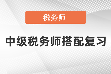 中級(jí)會(huì)計(jì)和稅務(wù)師怎樣搭配復(fù)習(xí)？