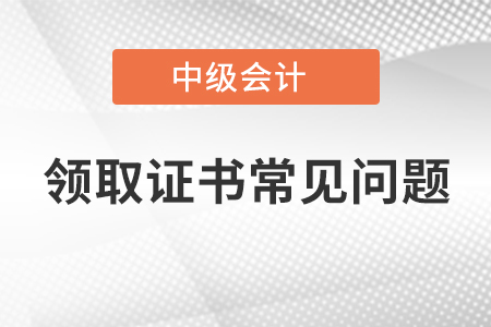 中級會計師領(lǐng)取證書常見問題