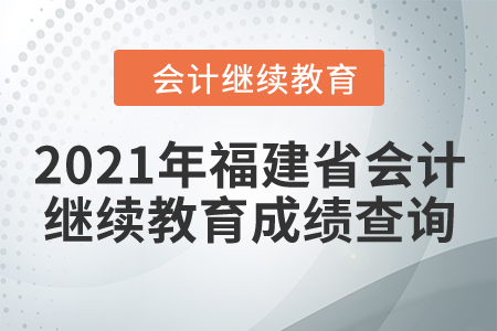 2021年福建省會計繼續(xù)教育成績查詢要求
