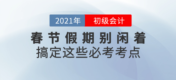 春節(jié)假期初級會計考生別閑著，搞定這些必考考點！