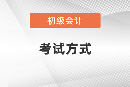 2021年長春初級會計職稱考試方式
