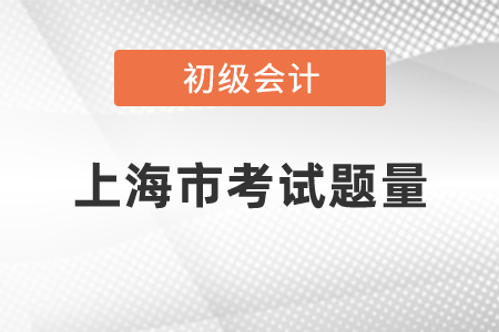 2021年上海市初級(jí)會(huì)計(jì)職稱考試題量有多少
