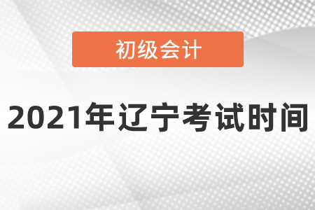 2021年遼寧省大連初級會(huì)計(jì)考試時(shí)間安排是什么呢