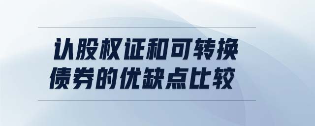 認股權證和可轉換債券的優(yōu)缺點比較