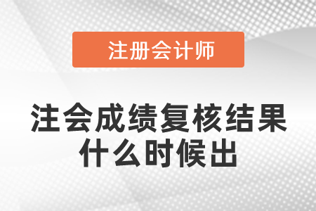 注會成績復(fù)核結(jié)果什么時候出？