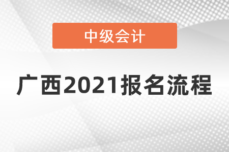廣西2021中級(jí)會(huì)計(jì)師報(bào)名流程是什么？