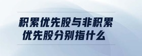 積累優(yōu)先股與非積累優(yōu)先股分別指什么