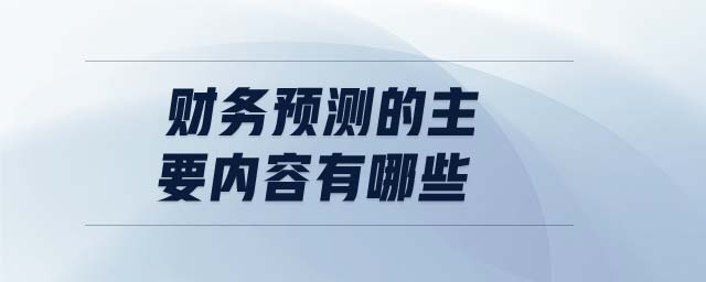 財(cái)務(wù)預(yù)測的主要內(nèi)容有哪些