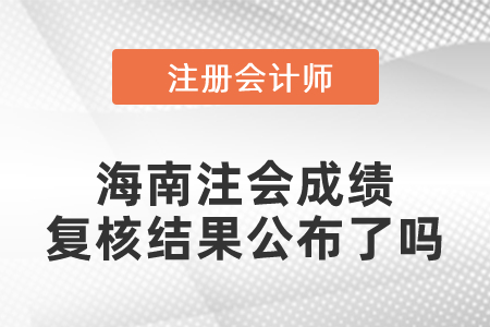 海南注會成績復核結果公布了嗎
