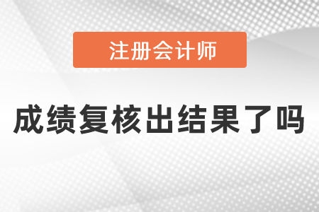 注冊(cè)會(huì)計(jì)師成績(jī)復(fù)核出結(jié)果了嗎