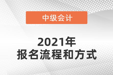 2021年中級會計師報名流程和方式是什么？