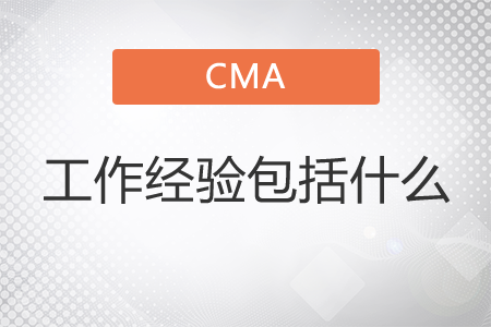 cma工作經(jīng)驗(yàn)包括什么？
