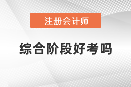 注冊(cè)會(huì)計(jì)師考試綜合階段難考嗎？