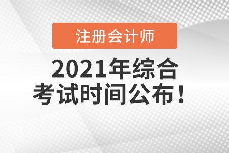 2021年注冊(cè)會(huì)計(jì)師綜合考試時(shí)間公布！