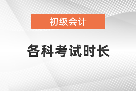 初級(jí)會(huì)計(jì)各科考試時(shí)長是多少