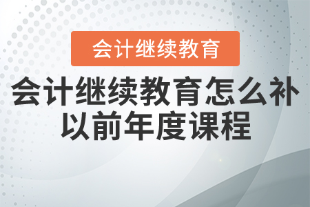 會計繼續(xù)教育怎么補以前年度課程？