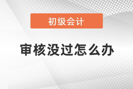 通過(guò)初級(jí)會(huì)計(jì)考試但畢業(yè)證沒(méi)審核過(guò)怎么辦