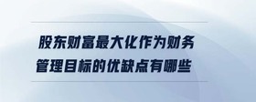 股東財富最大化作為財務(wù)管理目標(biāo)的優(yōu)缺點有哪些
