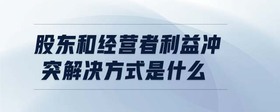 股東和經(jīng)營者利益沖突解決方式是什么