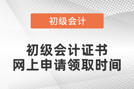 初級(jí)會(huì)計(jì)證書網(wǎng)上申請(qǐng)領(lǐng)取時(shí)間