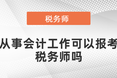 從事會(huì)計(jì)工作能報(bào)考稅務(wù)師嗎？