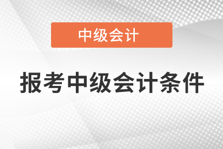 報(bào)考中級會計(jì)條件