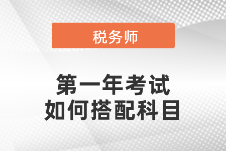 剛考過中級職稱的稅務(wù)師第一年考試如何搭配科目