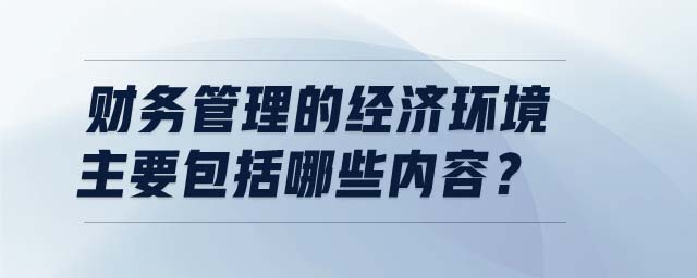 財務管理的經(jīng)濟環(huán)境主要包括哪些內(nèi)容？