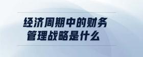 經(jīng)濟(jì)周期中的財務(wù)管理戰(zhàn)略是什么