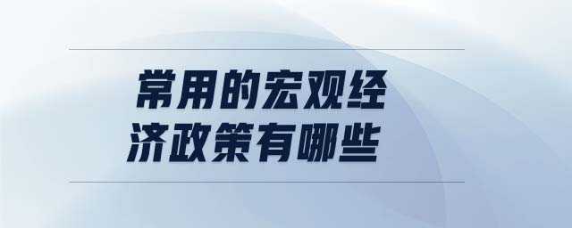 常用的宏觀經(jīng)濟(jì)政策有哪些