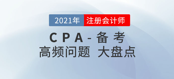 2021年注冊(cè)會(huì)計(jì)師備考，高頻問題大盤點(diǎn)！