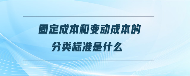 固定成本和變動(dòng)成本的分類標(biāo)準(zhǔn)是什么