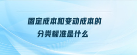 固定成本和變動成本的分類標(biāo)準(zhǔn)是什么