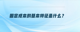 固定成本的基本特征是什么？