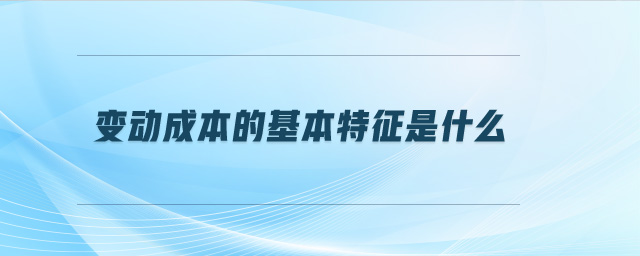 變動(dòng)成本的基本特征是什么