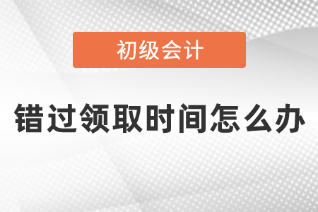 初級會計證書錯過領取時間怎么辦