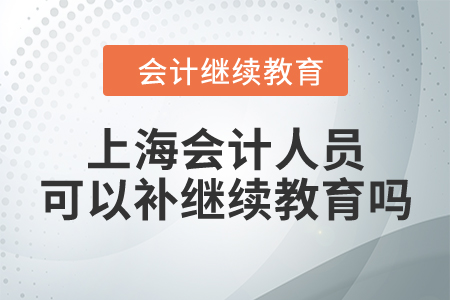 上海會(huì)計(jì)人員可以補(bǔ)繼續(xù)教育嗎？