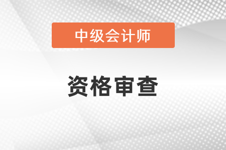 中級(jí)會(huì)計(jì)考試資格審查嚴(yán)嗎？