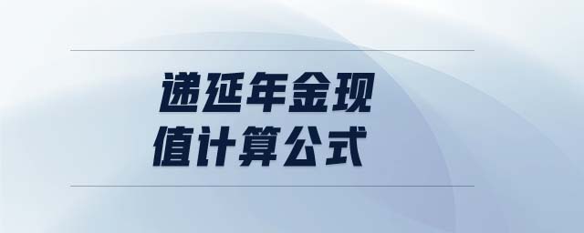 遞延年金現(xiàn)值計(jì)算公式