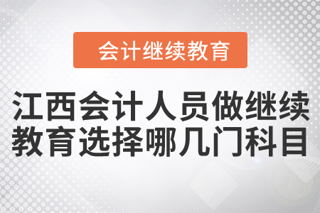 江西會(huì)計(jì)人員做繼續(xù)教育選擇哪幾門科目？