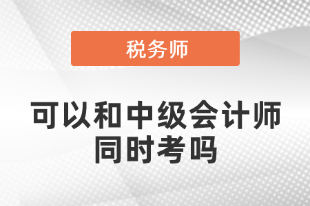稅務(wù)師考試可以和中級(jí)會(huì)計(jì)師同時(shí)考嗎