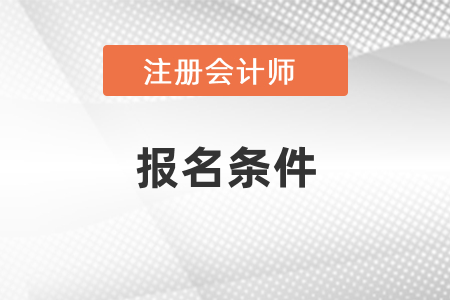注冊會計師報名條件是什么呢？