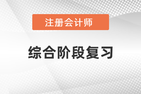 注冊(cè)會(huì)計(jì)師綜合階段要怎么復(fù)習(xí)比較好？